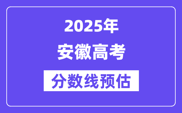 2025年安徽高考分数线预估（含一本、二本、专科线展望）