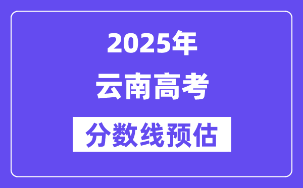 2025年云南高考分数线预估(含一本、二本、专科线展望)