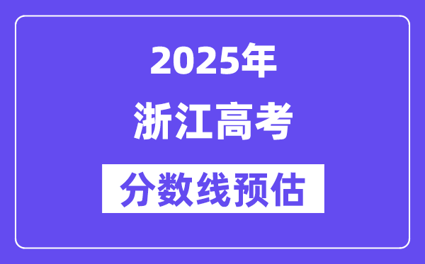 2025年浙江高考分数线预估(含一本、二本、专科线展望)