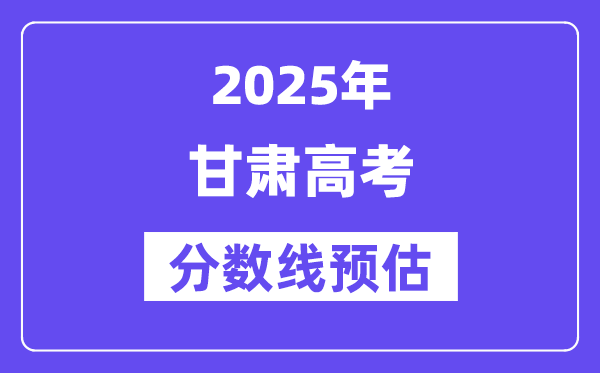 2025年甘肃高考分数线预估（含一本、二本、专科线展望）