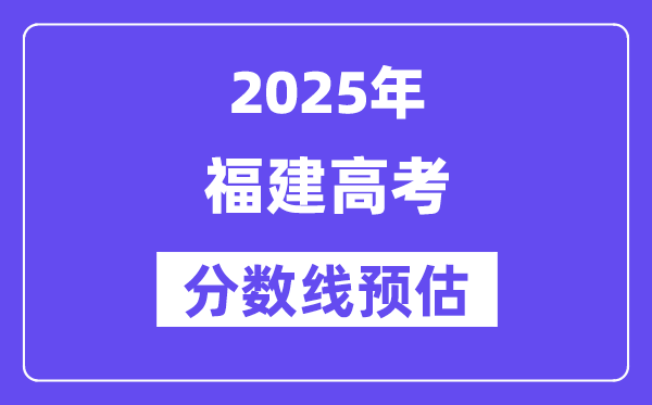 2025年福建高考分数线预估（含一本、二本、专科线展望）