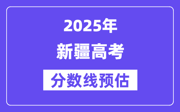 2025年新疆高考分数线预估(含一本、二本、专科线展望)