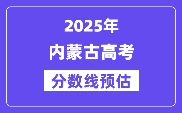 2025年内蒙古高考分数线预估（含一本、二本、专科线展望）