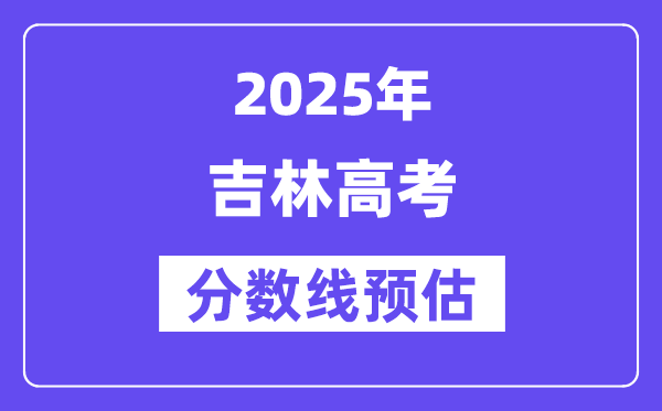 2025年吉林高考分数线预估(含一本、二本、专科线展望)