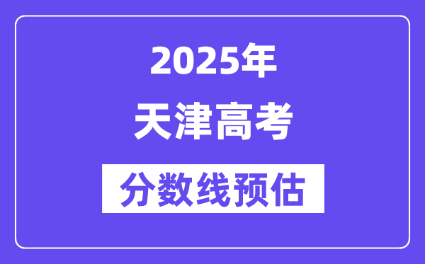 2025年天津高考分数线预估（含一本、二本、专科线展望）
