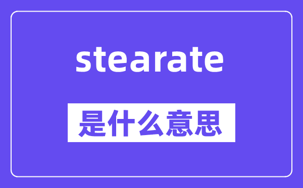 stearate是甚么意义,stearate怎样读,中文翻译是甚么