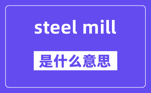 steel mill是甚么意义,中文翻译是甚么