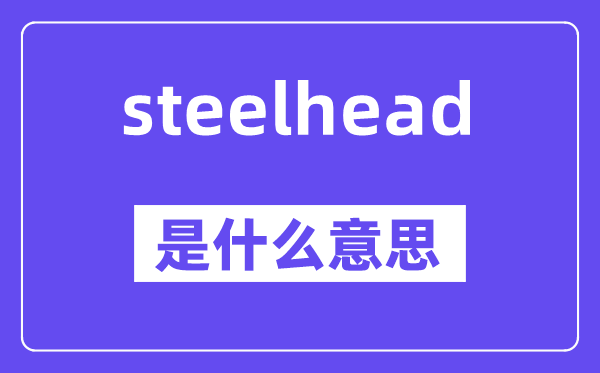 steelhead是甚么意义,steelhead怎样读,中文翻译是甚么