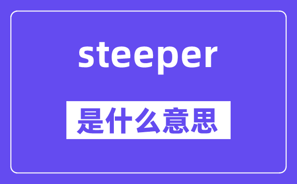 steeper是甚么意义,steeper怎样读,中文翻译是甚么