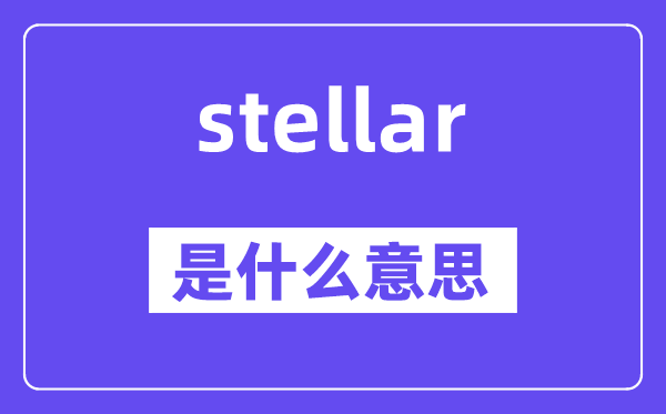 stellar是甚么意义,stellar怎样读,中文翻译是甚么