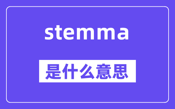 stemma是甚么意义,stemma怎样读,中文翻译是甚么
