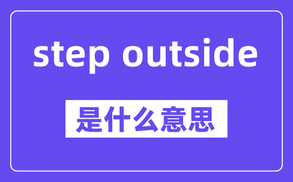 step outside是甚么意义,中文翻译是甚么