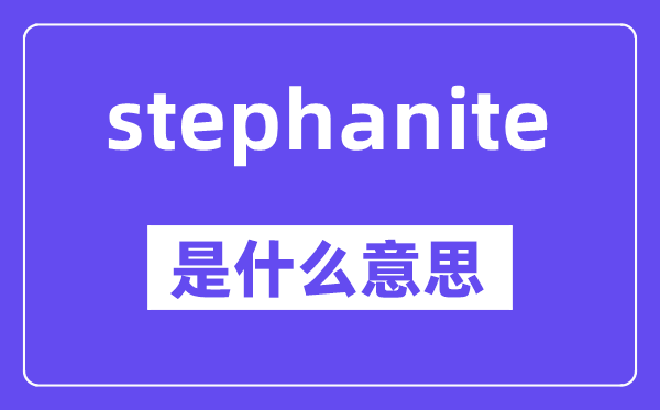 stephanite是甚么意义,stephanite怎样读,中文翻译是甚么