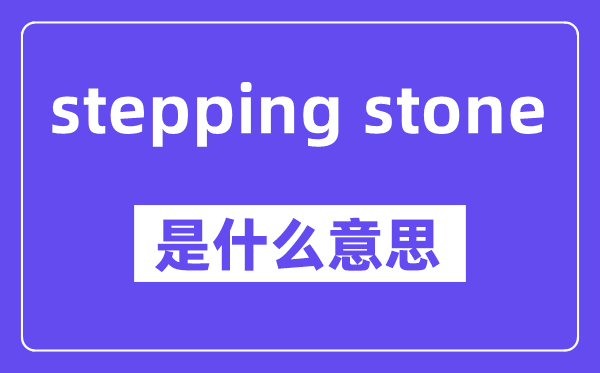 stepping stone是甚么意义,中文翻译是甚么