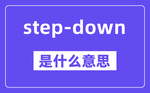 step-down是甚么意义,中文翻译是甚么