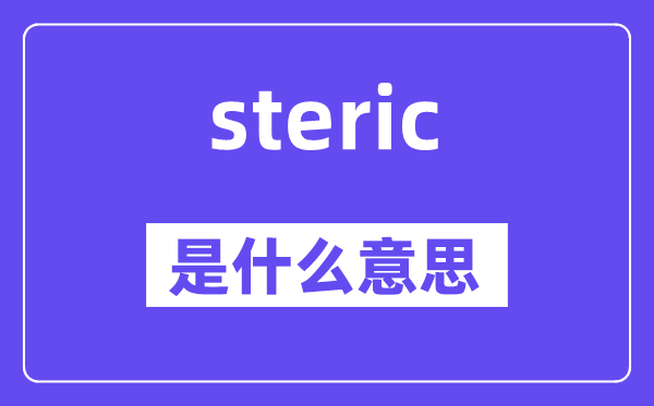 steric是甚么意义,steric怎样读,中文翻译是甚么