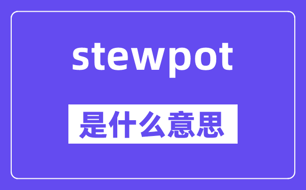 stewpot是甚么意义,stewpot怎样读,中文翻译是甚么