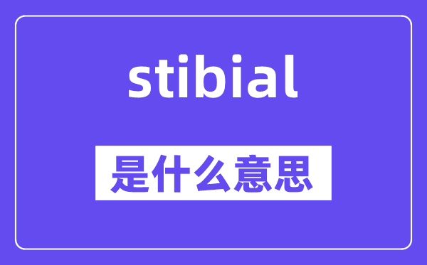 stibial是甚么意义,stibial怎样读,中文翻译是甚么