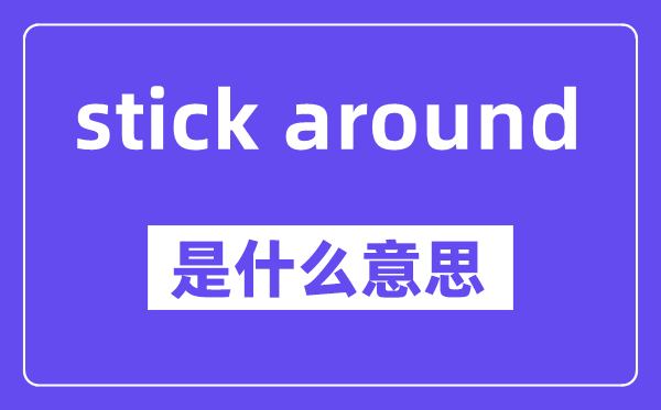 stick around是甚么意义,中文翻译是甚么