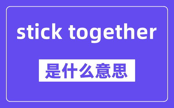 stick together是甚么意义,中文翻译是甚么