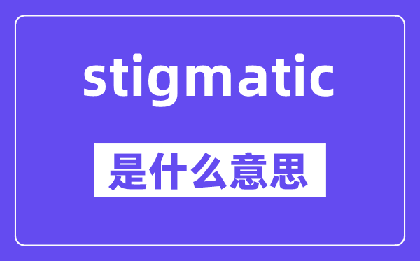 stigmatic是甚么意义,stigmatic怎样读,中文翻译是甚么