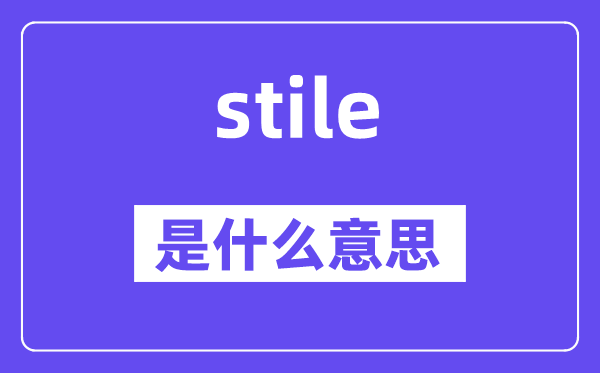 stile是甚么意义,stile怎样读,中文翻译是甚么