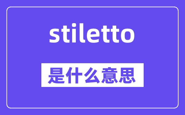 stiletto是甚么意义,stiletto怎样读,中文翻译是甚么