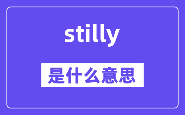 stilly是甚么意义,stilly怎样读,中文翻译是甚么