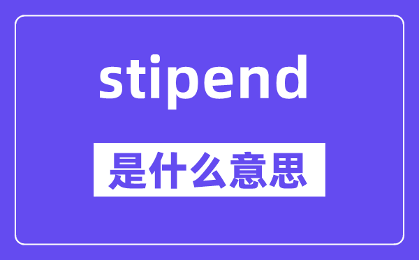 stipend是甚么意义,stipend怎样读,中文翻译是甚么