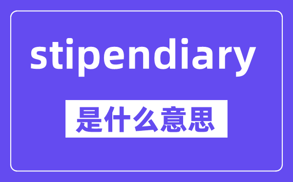 stipendiary是甚么意义,中文翻译是甚么