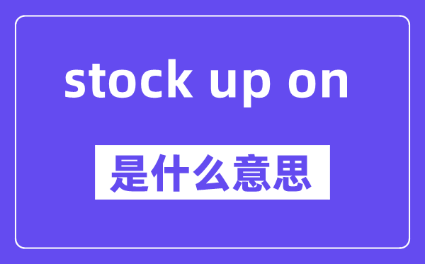 stock up on是甚么意义,中文翻译是甚么