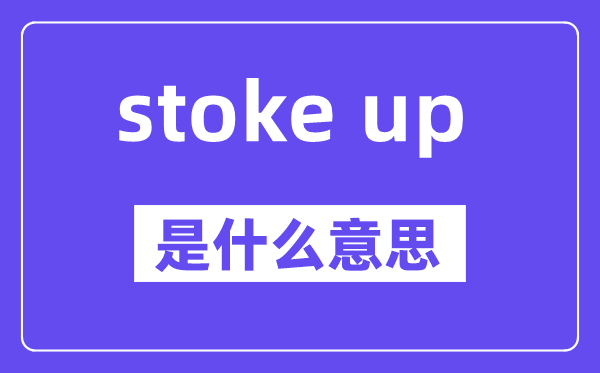 stoke up是甚么意义,中文翻译是甚么