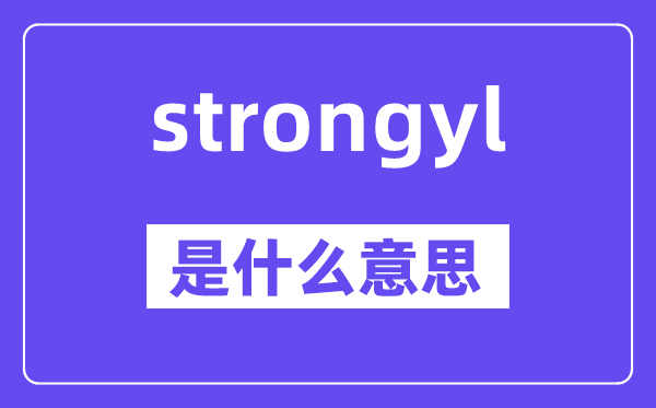 strongyl是甚么意义,strongyl怎样读,中文翻译是甚么