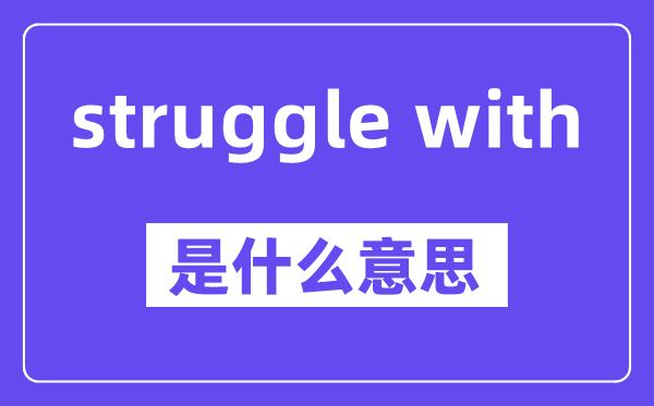 struggle with是甚么意义,中文翻译是甚么