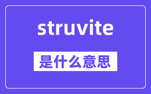 struvite是甚么意义,struvite怎样读,中文翻译是甚么