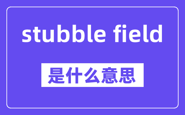 stubble field是甚么意义,中文翻译是甚么