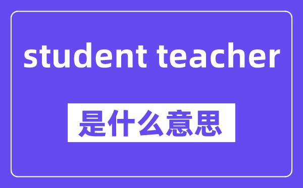 student teacher是甚么意义,中文翻译是甚么