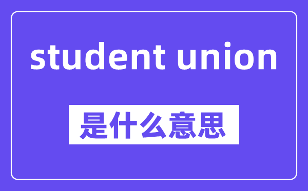 student union是甚么意义,中文翻译是甚么