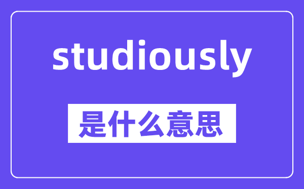 studiously是甚么意义,中文翻译是甚么
