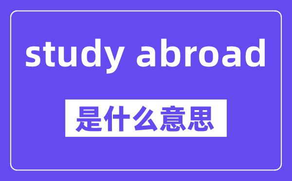 study abroad是甚么意义,中文翻译是甚么