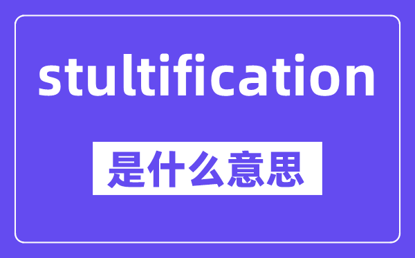 stultification是甚么意义,中文翻译是甚么