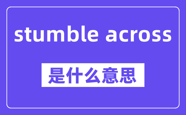 stumble across是甚么意义,中文翻译是甚么