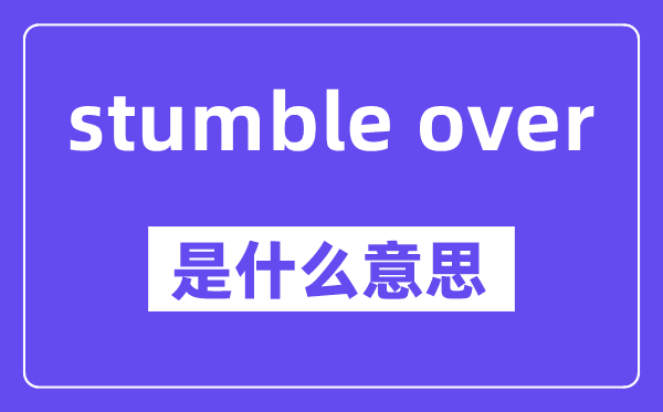 stumble over是甚么意义,中文翻译是甚么