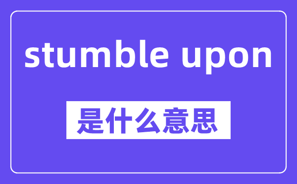 stumble upon是甚么意义,中文翻译是甚么