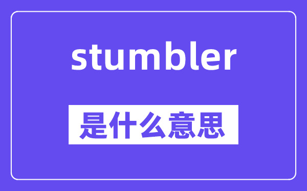 stumbler是甚么意义,stumbler怎样读,中文翻译是甚么