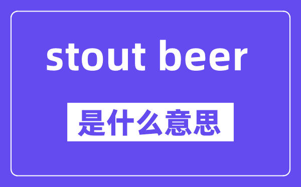 stout beer是甚么意义,中文翻译是甚么