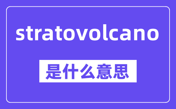 stratovolcano是甚么意义,中文翻译是甚么