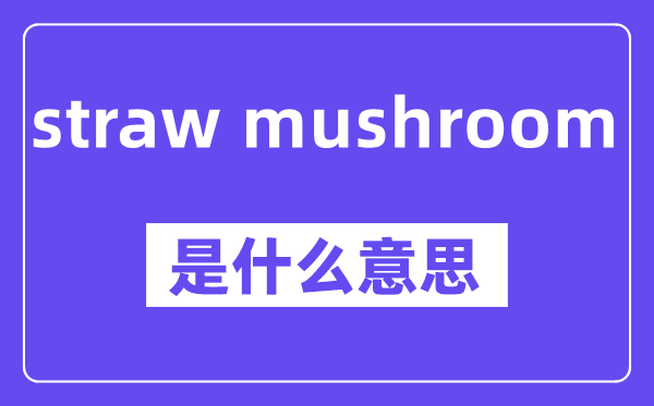 straw mushroom是甚么意义,中文翻译是甚么