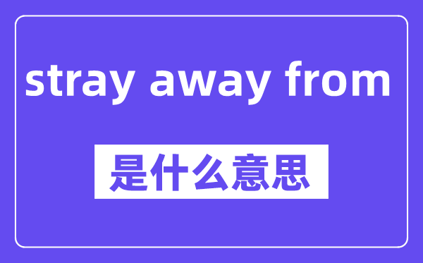 stray away from是甚么意义,中文翻译是甚么