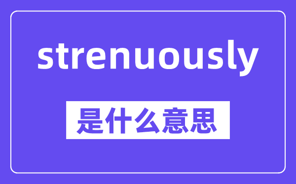 strenuously是甚么意义,中文翻译是甚么